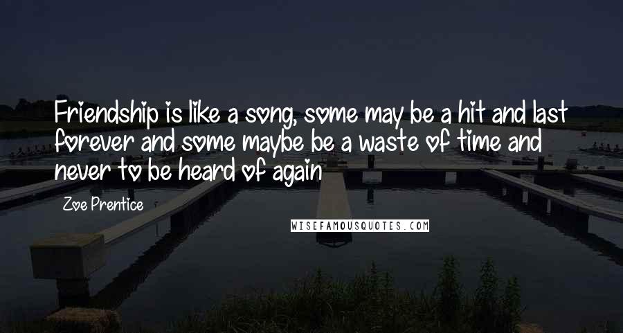 Zoe Prentice Quotes: Friendship is like a song, some may be a hit and last forever and some maybe be a waste of time and never to be heard of again