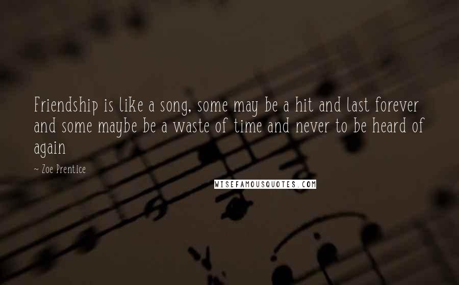 Zoe Prentice Quotes: Friendship is like a song, some may be a hit and last forever and some maybe be a waste of time and never to be heard of again