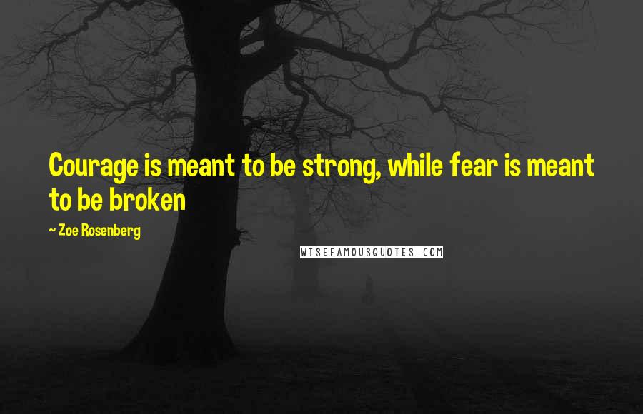 Zoe Rosenberg Quotes: Courage is meant to be strong, while fear is meant to be broken