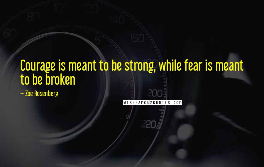 Zoe Rosenberg Quotes: Courage is meant to be strong, while fear is meant to be broken