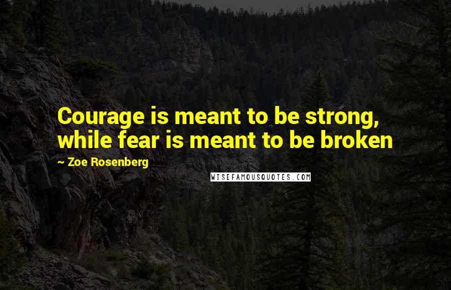 Zoe Rosenberg Quotes: Courage is meant to be strong, while fear is meant to be broken