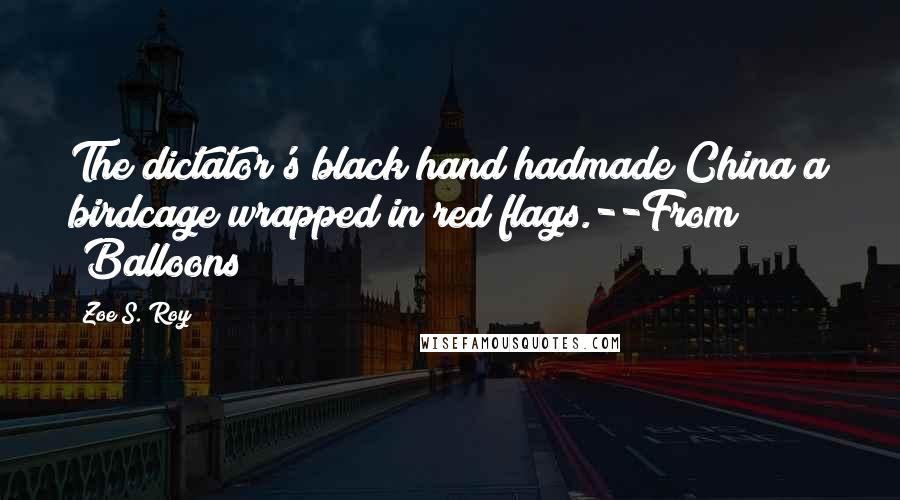 Zoe S. Roy Quotes: The dictator's black hand hadmade China a birdcage wrapped in red flags.--From "Balloons