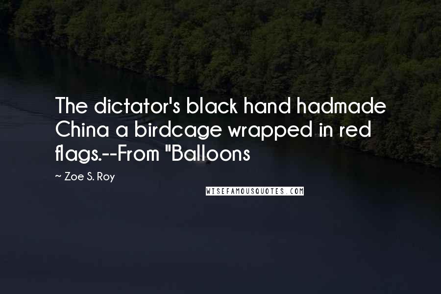 Zoe S. Roy Quotes: The dictator's black hand hadmade China a birdcage wrapped in red flags.--From "Balloons