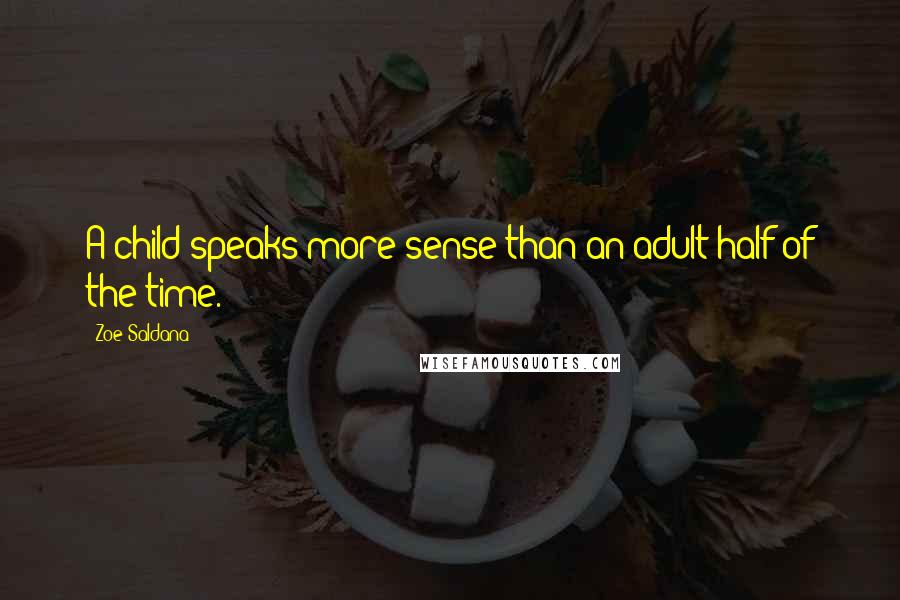 Zoe Saldana Quotes: A child speaks more sense than an adult half of the time.