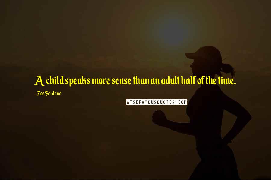 Zoe Saldana Quotes: A child speaks more sense than an adult half of the time.
