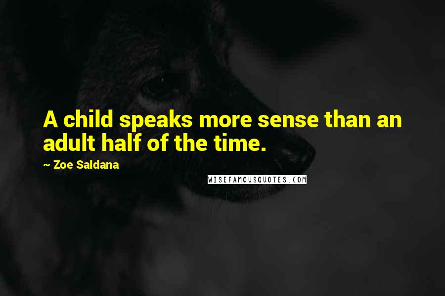 Zoe Saldana Quotes: A child speaks more sense than an adult half of the time.