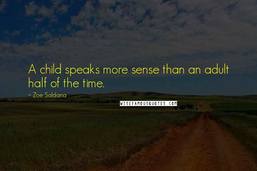 Zoe Saldana Quotes: A child speaks more sense than an adult half of the time.