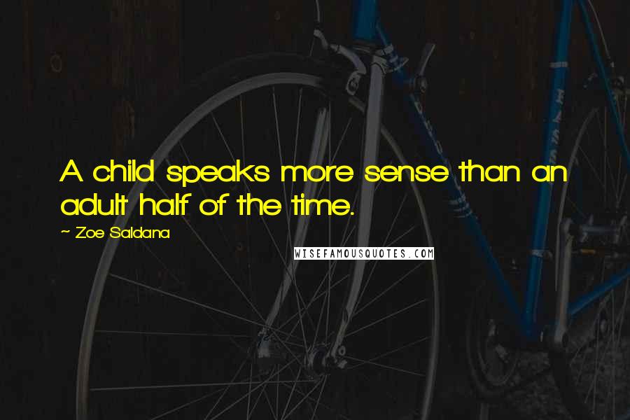 Zoe Saldana Quotes: A child speaks more sense than an adult half of the time.