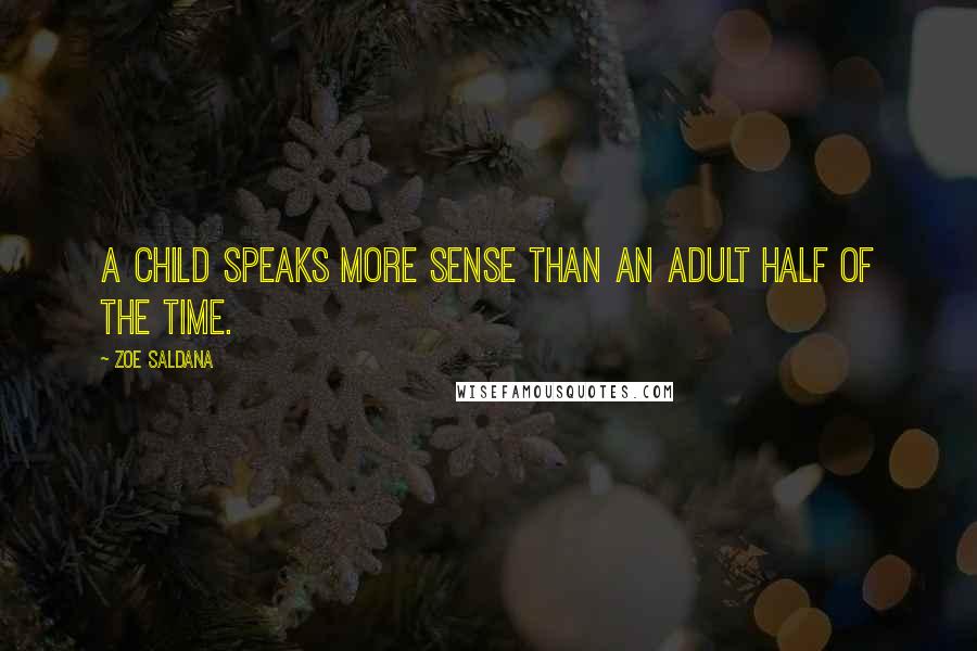 Zoe Saldana Quotes: A child speaks more sense than an adult half of the time.