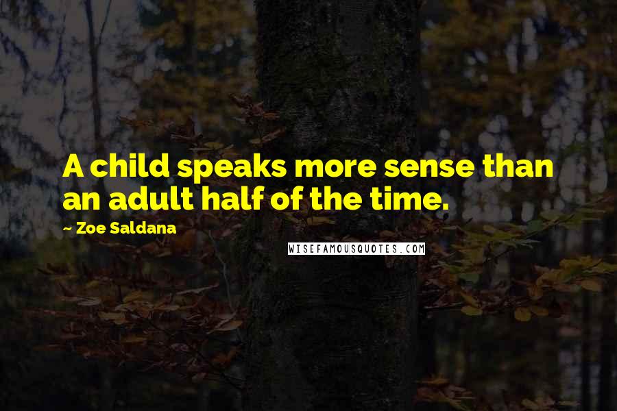 Zoe Saldana Quotes: A child speaks more sense than an adult half of the time.