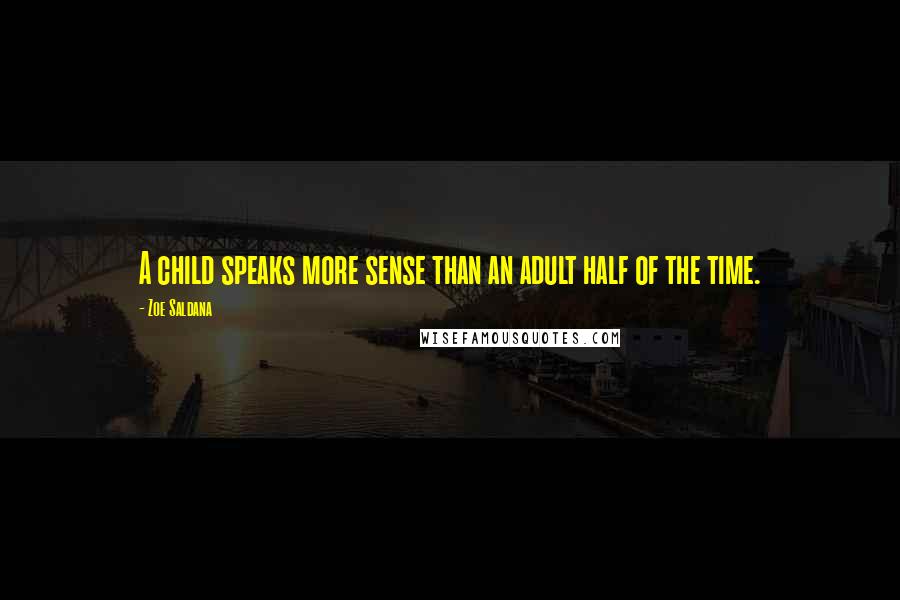 Zoe Saldana Quotes: A child speaks more sense than an adult half of the time.
