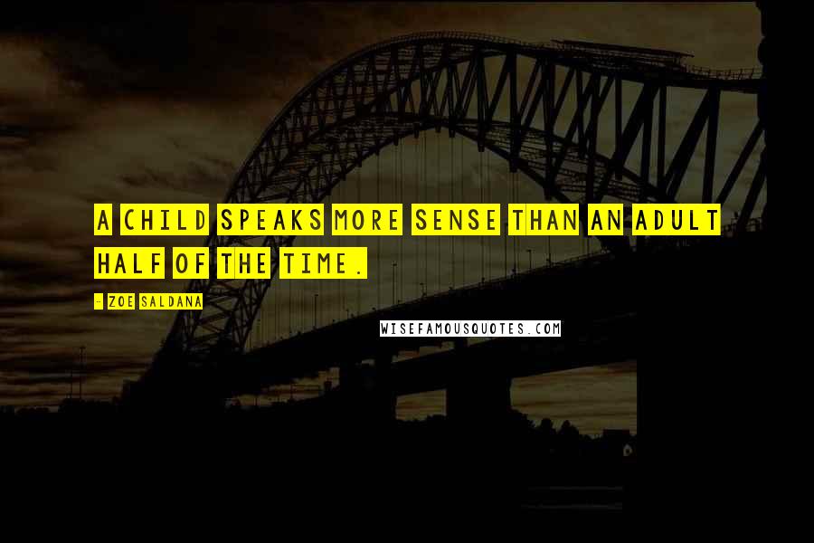 Zoe Saldana Quotes: A child speaks more sense than an adult half of the time.