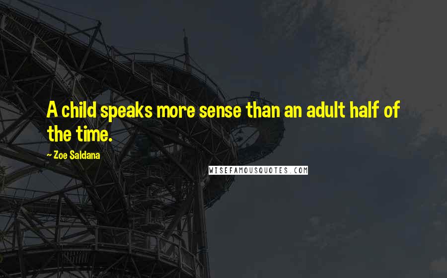 Zoe Saldana Quotes: A child speaks more sense than an adult half of the time.