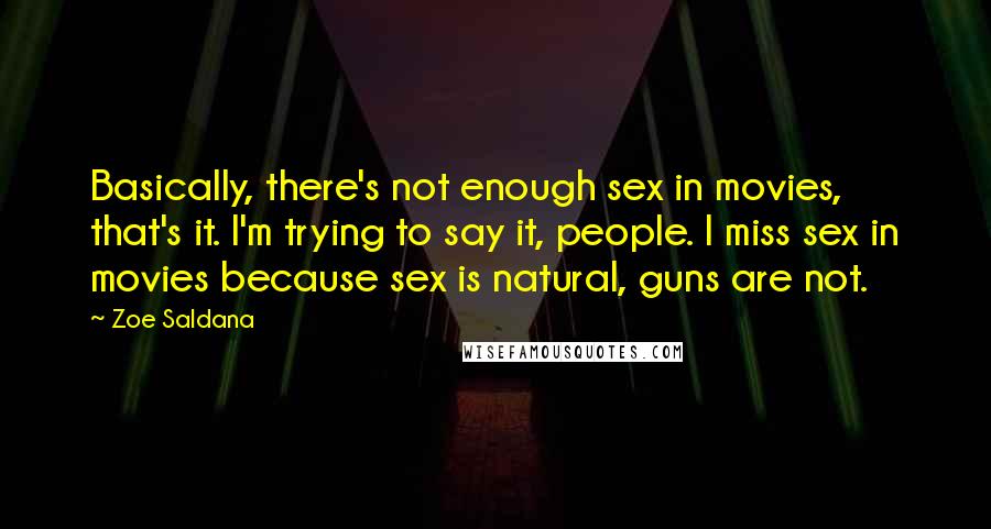 Zoe Saldana Quotes: Basically, there's not enough sex in movies, that's it. I'm trying to say it, people. I miss sex in movies because sex is natural, guns are not.