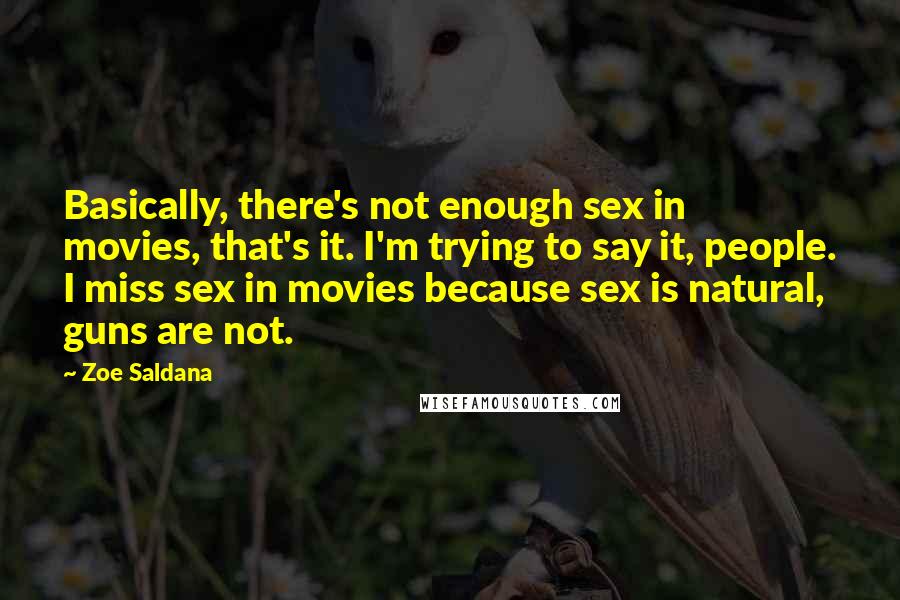 Zoe Saldana Quotes: Basically, there's not enough sex in movies, that's it. I'm trying to say it, people. I miss sex in movies because sex is natural, guns are not.