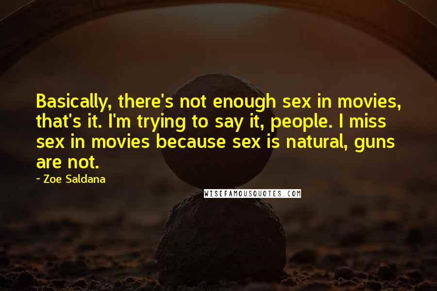 Zoe Saldana Quotes: Basically, there's not enough sex in movies, that's it. I'm trying to say it, people. I miss sex in movies because sex is natural, guns are not.