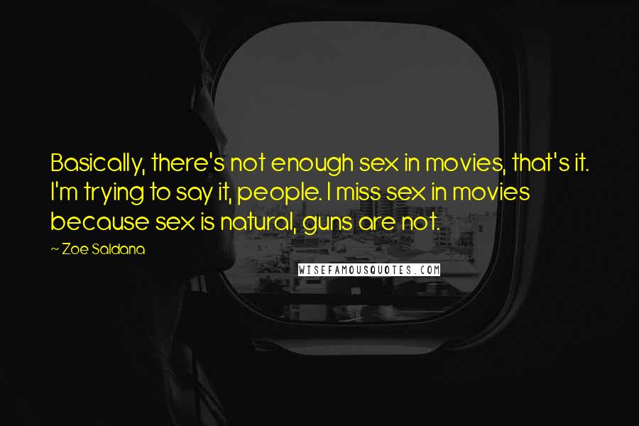 Zoe Saldana Quotes: Basically, there's not enough sex in movies, that's it. I'm trying to say it, people. I miss sex in movies because sex is natural, guns are not.