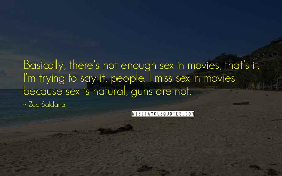 Zoe Saldana Quotes: Basically, there's not enough sex in movies, that's it. I'm trying to say it, people. I miss sex in movies because sex is natural, guns are not.