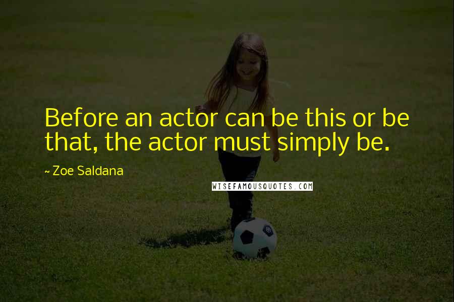 Zoe Saldana Quotes: Before an actor can be this or be that, the actor must simply be.
