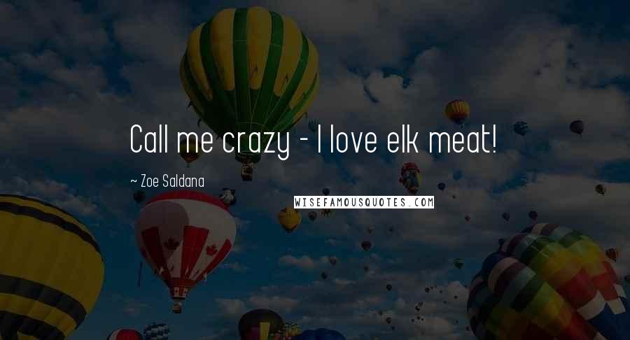 Zoe Saldana Quotes: Call me crazy - I love elk meat!