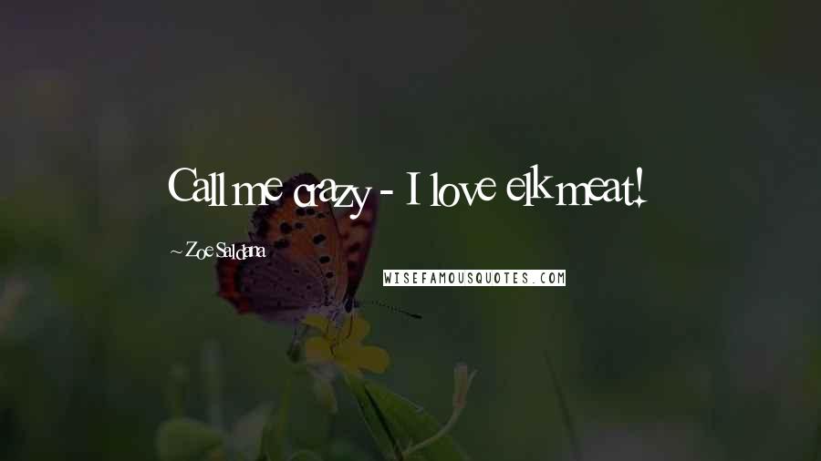 Zoe Saldana Quotes: Call me crazy - I love elk meat!