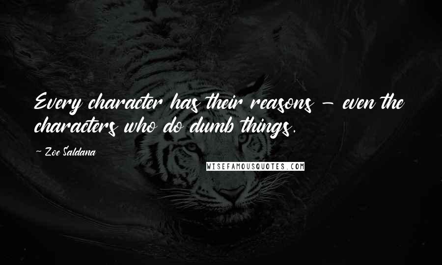 Zoe Saldana Quotes: Every character has their reasons - even the characters who do dumb things.