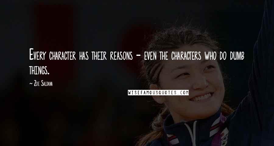 Zoe Saldana Quotes: Every character has their reasons - even the characters who do dumb things.