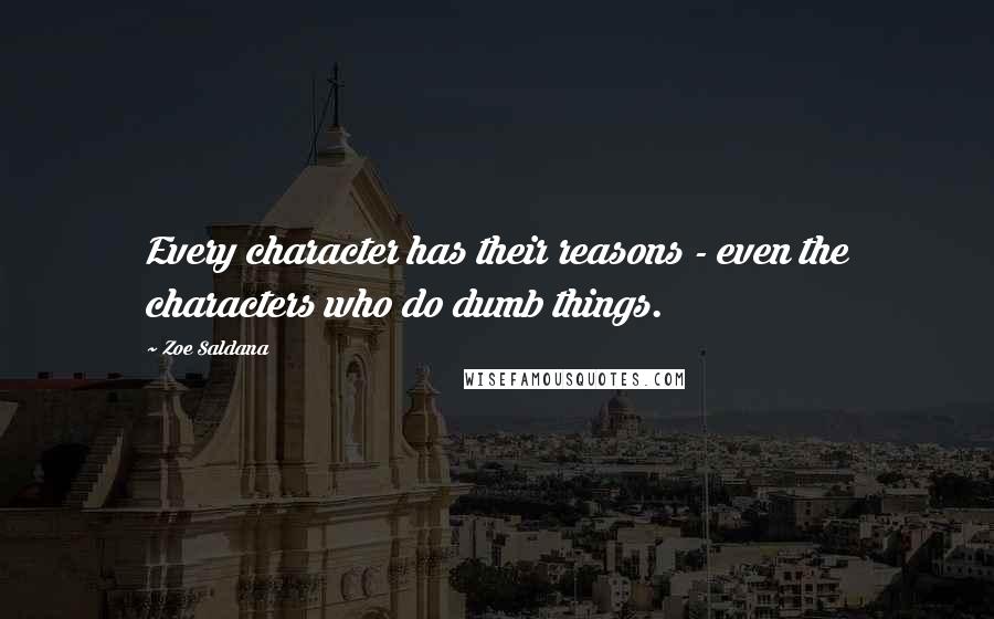 Zoe Saldana Quotes: Every character has their reasons - even the characters who do dumb things.