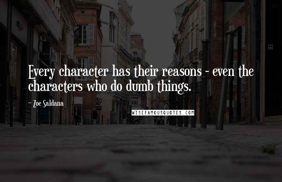 Zoe Saldana Quotes: Every character has their reasons - even the characters who do dumb things.