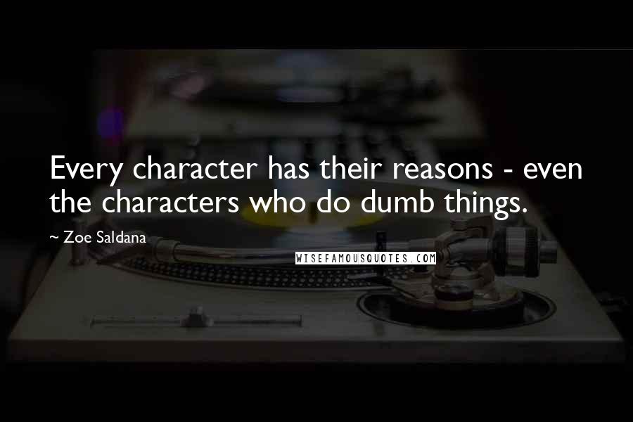Zoe Saldana Quotes: Every character has their reasons - even the characters who do dumb things.