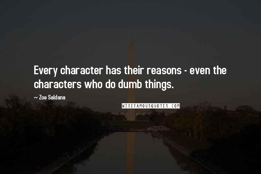 Zoe Saldana Quotes: Every character has their reasons - even the characters who do dumb things.