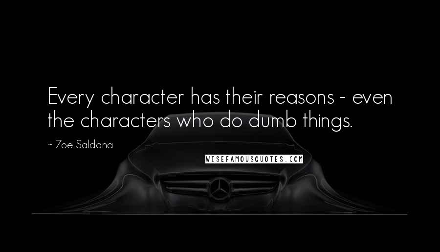 Zoe Saldana Quotes: Every character has their reasons - even the characters who do dumb things.