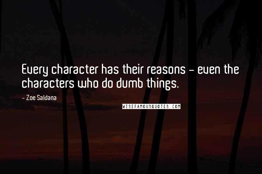 Zoe Saldana Quotes: Every character has their reasons - even the characters who do dumb things.
