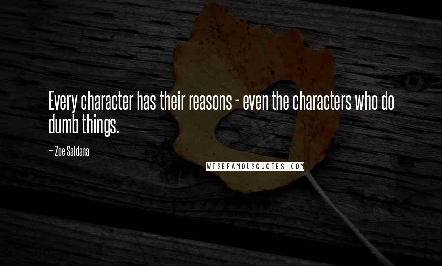 Zoe Saldana Quotes: Every character has their reasons - even the characters who do dumb things.