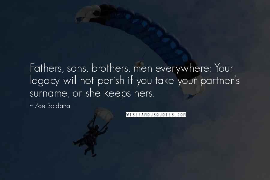 Zoe Saldana Quotes: Fathers, sons, brothers, men everywhere: Your legacy will not perish if you take your partner's surname, or she keeps hers.