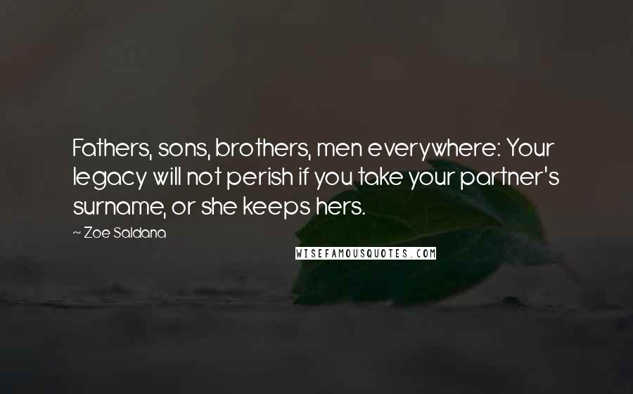 Zoe Saldana Quotes: Fathers, sons, brothers, men everywhere: Your legacy will not perish if you take your partner's surname, or she keeps hers.