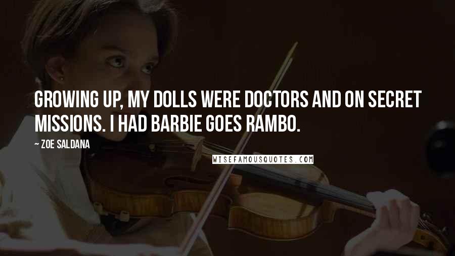 Zoe Saldana Quotes: Growing up, my dolls were doctors and on secret missions. I had Barbie Goes Rambo.
