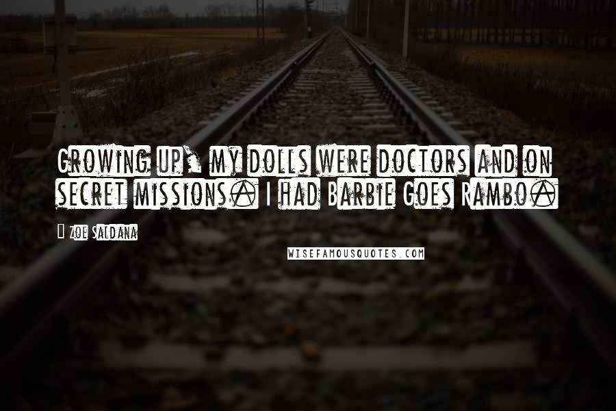 Zoe Saldana Quotes: Growing up, my dolls were doctors and on secret missions. I had Barbie Goes Rambo.