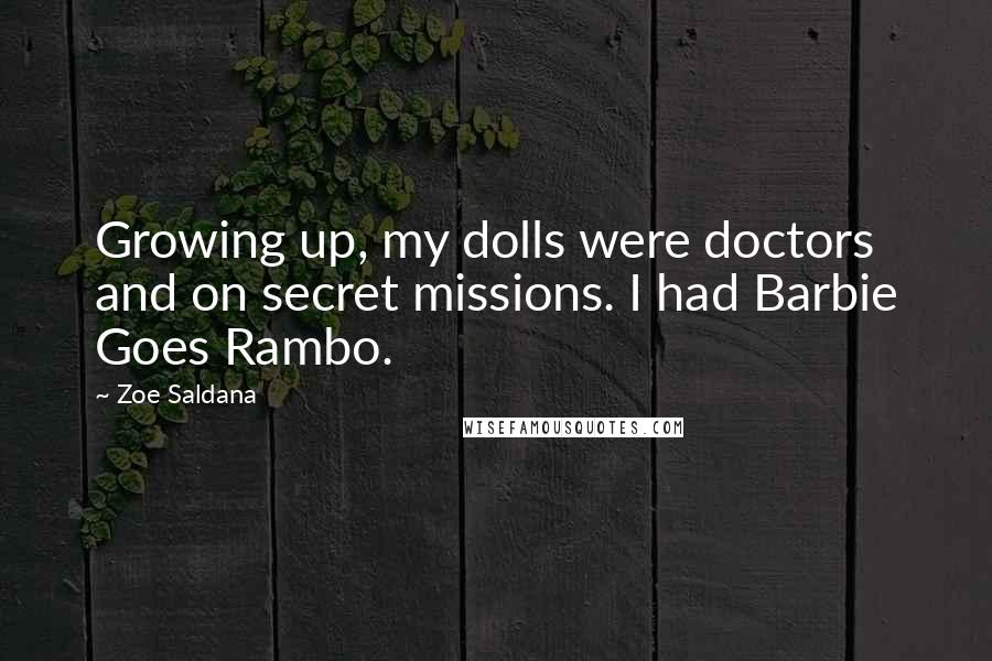 Zoe Saldana Quotes: Growing up, my dolls were doctors and on secret missions. I had Barbie Goes Rambo.