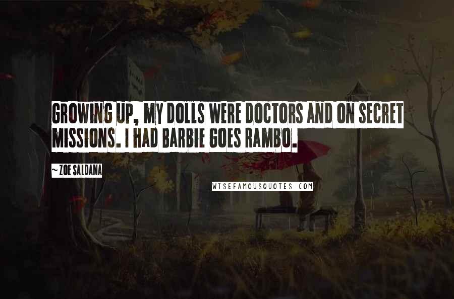 Zoe Saldana Quotes: Growing up, my dolls were doctors and on secret missions. I had Barbie Goes Rambo.