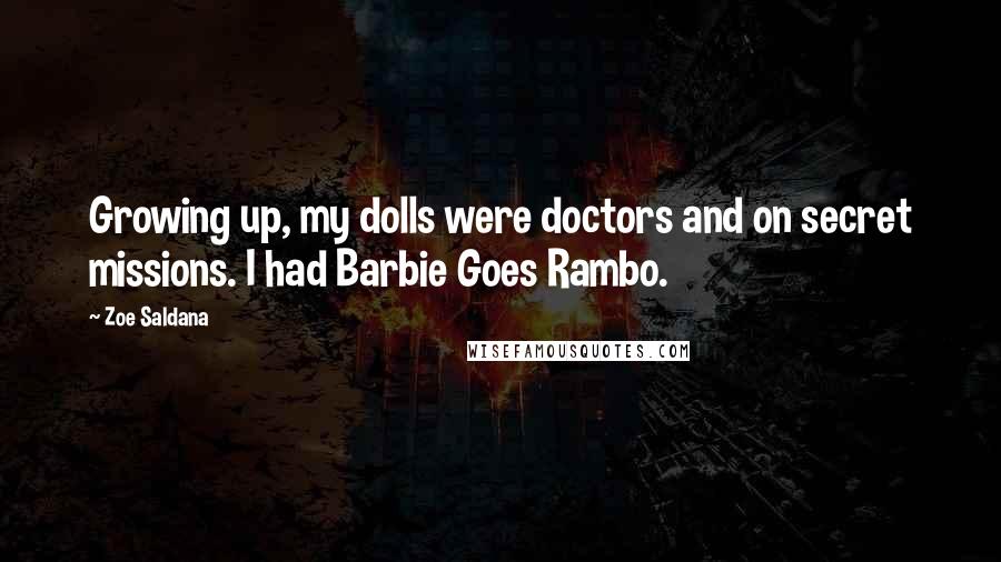 Zoe Saldana Quotes: Growing up, my dolls were doctors and on secret missions. I had Barbie Goes Rambo.
