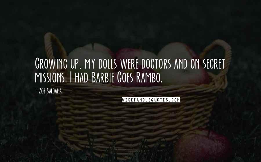 Zoe Saldana Quotes: Growing up, my dolls were doctors and on secret missions. I had Barbie Goes Rambo.