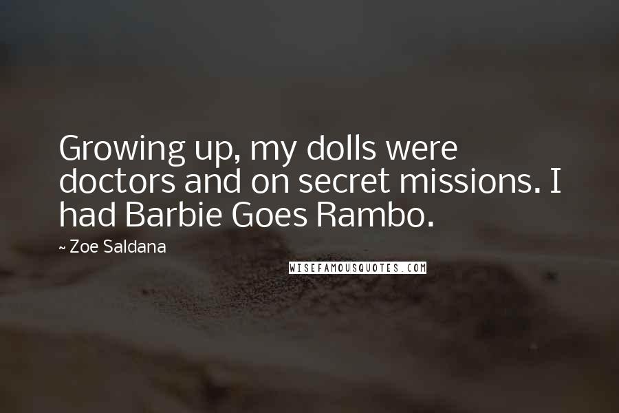 Zoe Saldana Quotes: Growing up, my dolls were doctors and on secret missions. I had Barbie Goes Rambo.