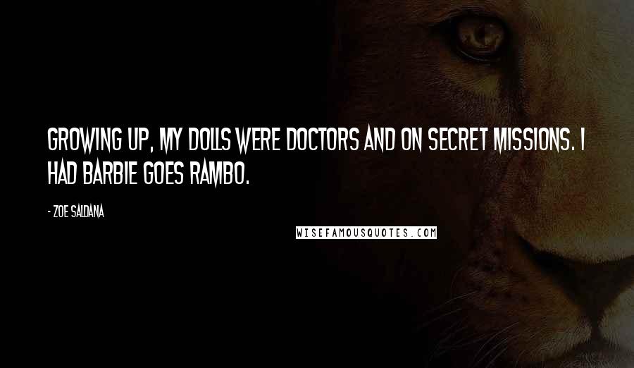 Zoe Saldana Quotes: Growing up, my dolls were doctors and on secret missions. I had Barbie Goes Rambo.