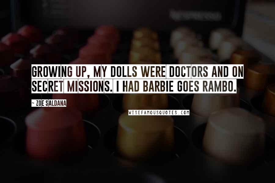 Zoe Saldana Quotes: Growing up, my dolls were doctors and on secret missions. I had Barbie Goes Rambo.