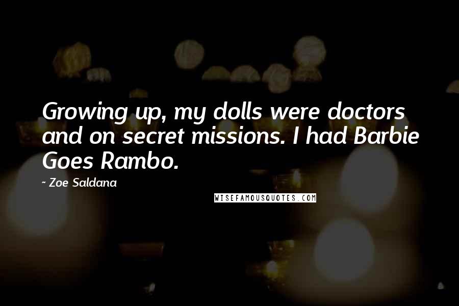 Zoe Saldana Quotes: Growing up, my dolls were doctors and on secret missions. I had Barbie Goes Rambo.