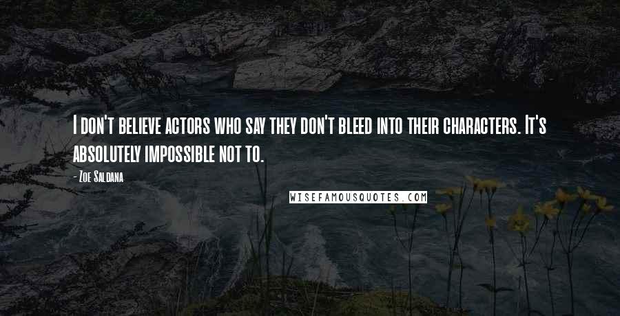 Zoe Saldana Quotes: I don't believe actors who say they don't bleed into their characters. It's absolutely impossible not to.
