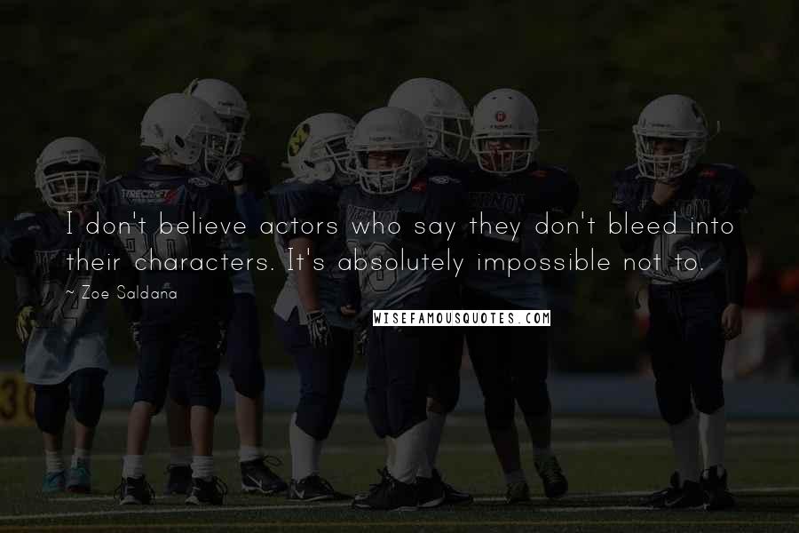 Zoe Saldana Quotes: I don't believe actors who say they don't bleed into their characters. It's absolutely impossible not to.