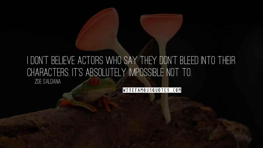 Zoe Saldana Quotes: I don't believe actors who say they don't bleed into their characters. It's absolutely impossible not to.