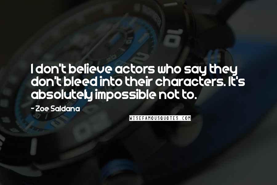 Zoe Saldana Quotes: I don't believe actors who say they don't bleed into their characters. It's absolutely impossible not to.